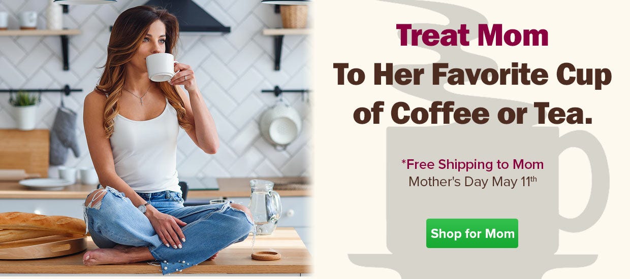 Mothers Day May 11th... Treat Mom to Her Favorite Coffee or Tea!